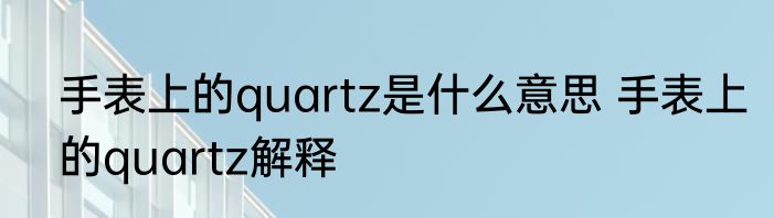 手表上的quartz是什么意思 手表上的quartz解释