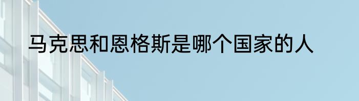 马克思和恩格斯是哪个国家的人
