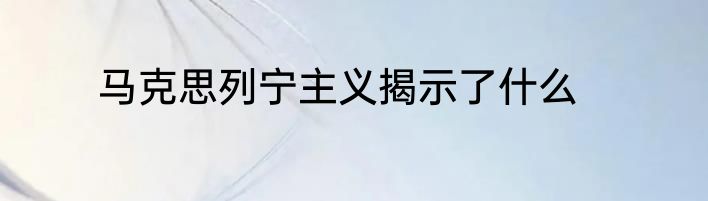 马克思列宁主义揭示了什么