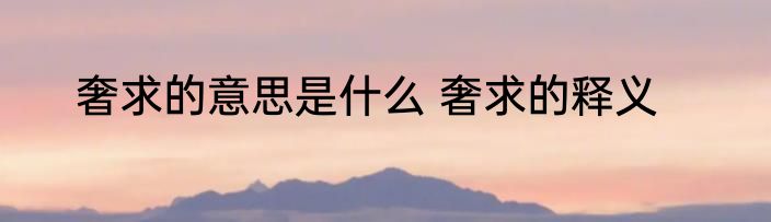 奢求的意思是什么 奢求的释义