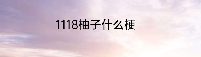 1118柚子什么梗