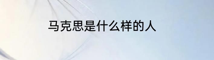 马克思是什么样的人