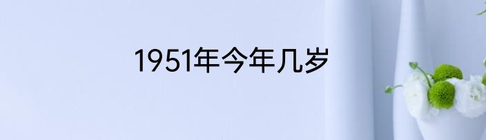 1951年今年几岁