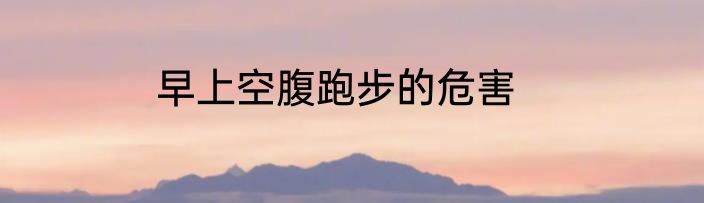 早上空腹跑步的危害