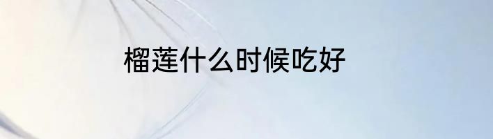 榴莲什么时候吃好