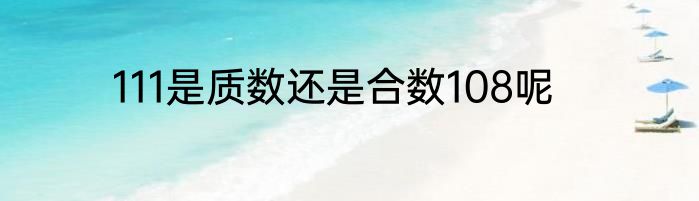 111是质数还是合数108呢
