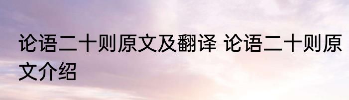 论语二十则原文及翻译 论语二十则原文介绍