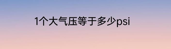 1个大气压等于多少psi