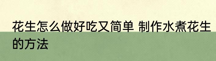 花生怎么做好吃又简单 制作水煮花生的方法