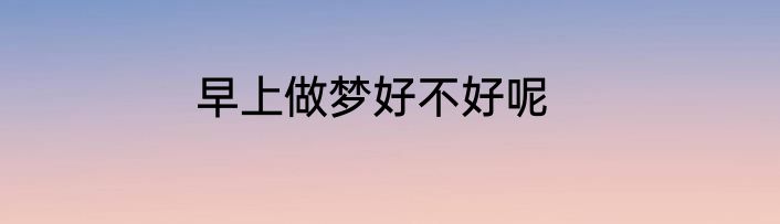 早上做梦好不好呢