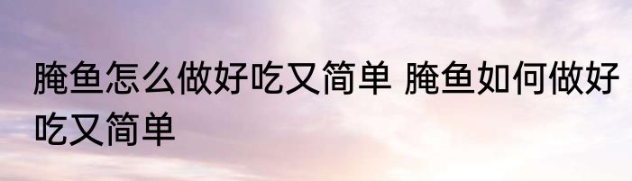 腌鱼怎么做好吃又简单 腌鱼如何做好吃又简单