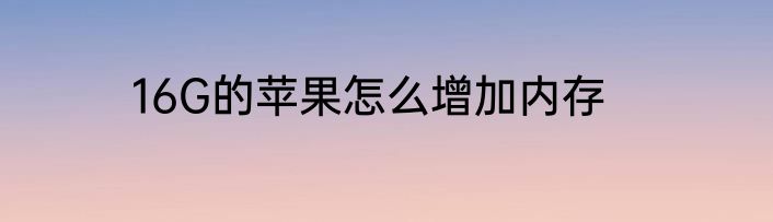 16G的苹果怎么增加内存