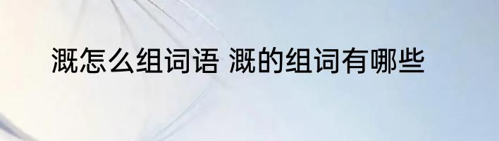溉怎么组词语 溉的组词有哪些