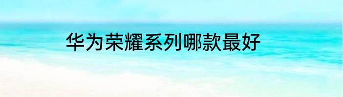 华为荣耀系列哪款最好