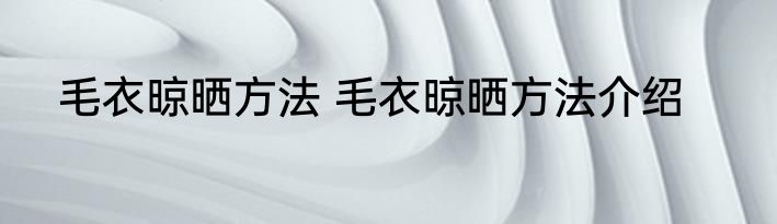 毛衣晾晒方法 毛衣晾晒方法介绍