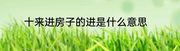 十来进房子的进是什么意思