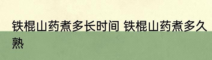 铁棍山药煮多长时间 铁棍山药煮多久熟