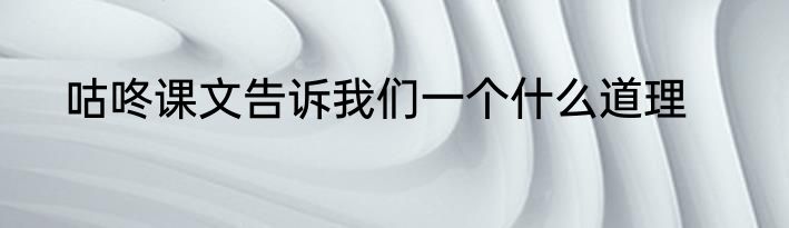 咕咚课文告诉我们一个什么道理