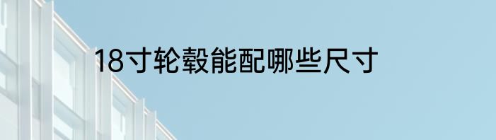 18寸轮毂能配哪些尺寸
