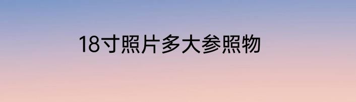 18寸照片多大参照物