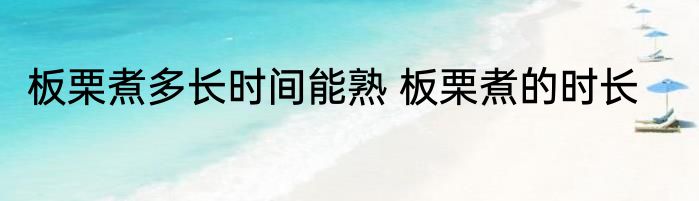 板栗煮多长时间能熟 板栗煮的时长