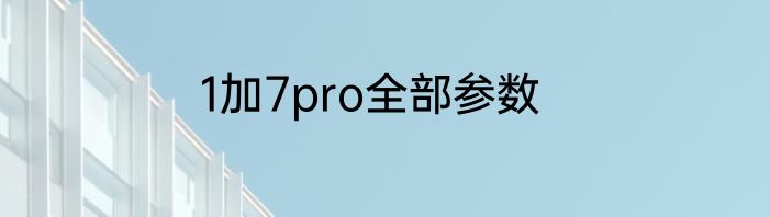 1加7pro全部参数