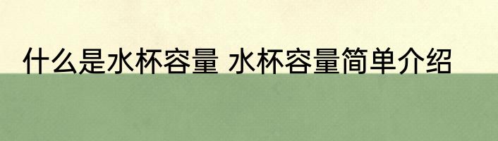 什么是水杯容量 水杯容量简单介绍