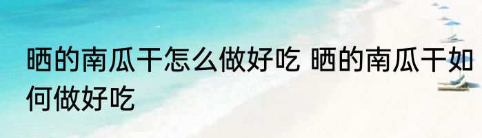 晒的南瓜干怎么做好吃 晒的南瓜干如何做好吃
