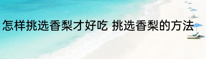 怎样挑选香梨才好吃 挑选香梨的方法