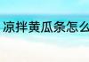 凉拌黄瓜条怎么做 凉拌黄瓜条如何做