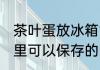 茶叶蛋放冰箱能放几天 茶叶蛋放冰箱里可以保存的时间