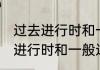 过去进行时和一般过去时的区别 过去进行时和一般过去时的差异
