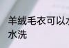 羊绒毛衣可以水洗吗 羊绒毛衣能不能水洗