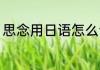 思念用日语怎么说 思念的日文怎么说