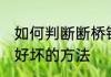 如何判断断桥铝的好坏 判断断桥铝的好坏的方法