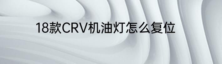 18款CRV机油灯怎么复位