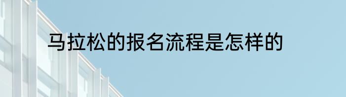 马拉松的报名流程是怎样的