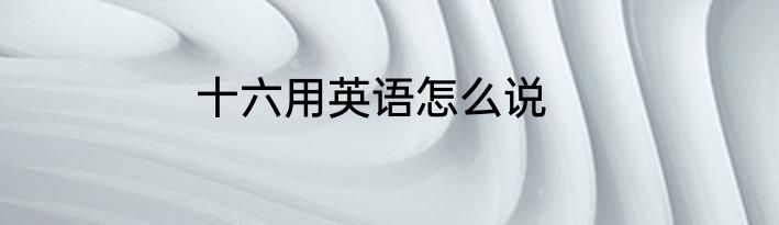 十六用英语怎么说