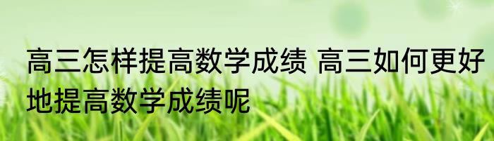 高三怎样提高数学成绩 高三如何更好地提高数学成绩呢