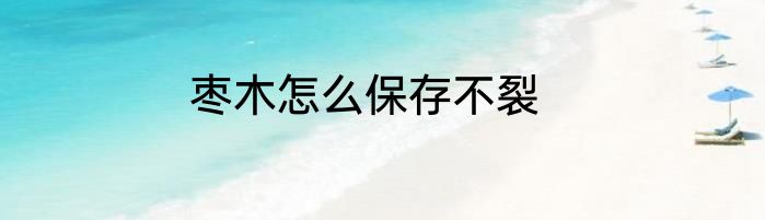 枣木怎么保存不裂