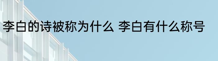 李白的诗被称为什么 李白有什么称号