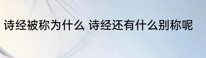 诗经被称为什么 诗经还有什么别称呢