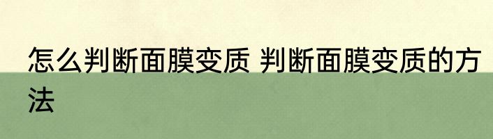怎么判断面膜变质 判断面膜变质的方法