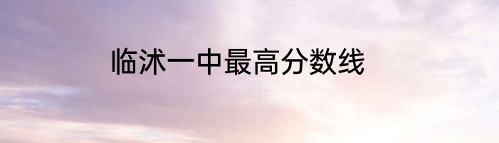 临沭一中最高分数线