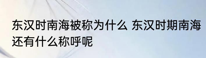 东汉时南海被称为什么 东汉时期南海还有什么称呼呢