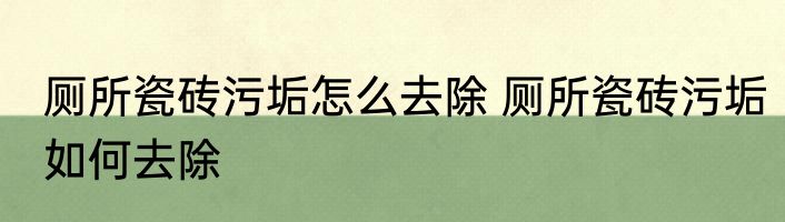 厕所瓷砖污垢怎么去除 厕所瓷砖污垢如何去除