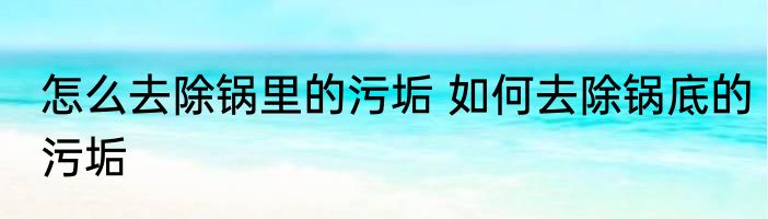 怎么去除锅里的污垢 如何去除锅底的污垢