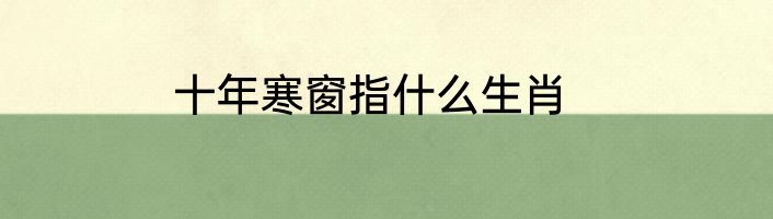 十年寒窗指什么生肖