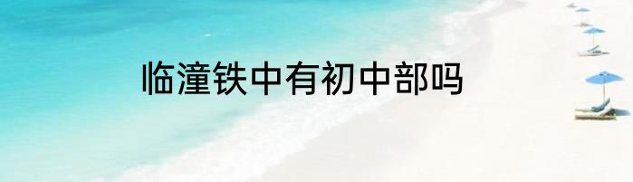 临潼铁中有初中部吗