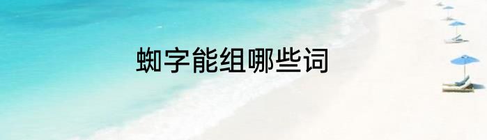 蜘字能组哪些词